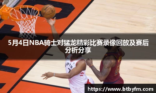 5月4日NBA骑士对猛龙精彩比赛录像回放及赛后分析分享